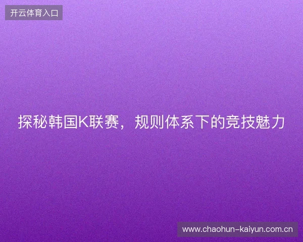 探秘韩国K联赛，规则体系下的竞技魅力
