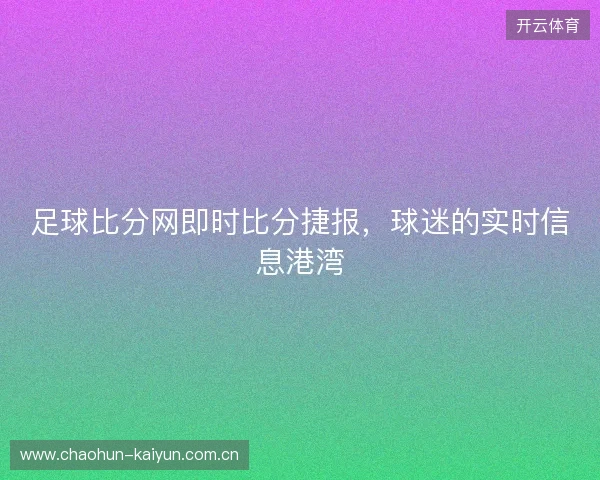 足球比分网即时比分捷报，球迷的实时信息港湾